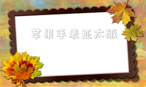 苹果手表亚太版苹果手表iwatch官网报价