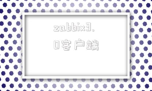 zabbix3.0客户端zabbixwindows客户端-第1张图片-亚星国际官网