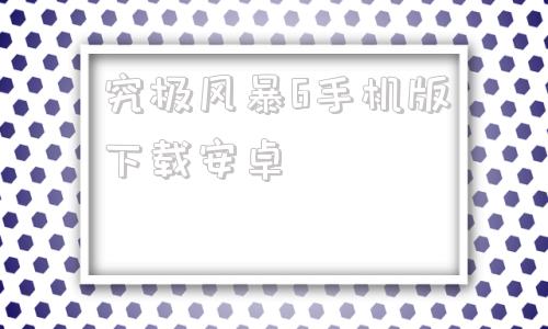 究极风暴6手机版下载安卓究极风暴4手机版下载二维码