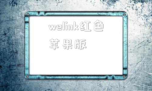 welink红色苹果版华为员工版红色welink