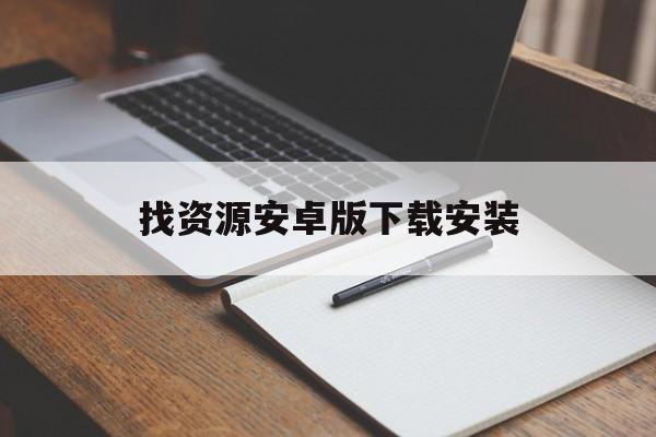 找资源安卓版下载安装(找资源app下载安装官方版)