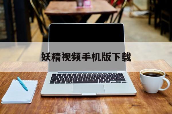 妖精视频手机版下载(妖精视频2yj app)-第2张图片-QuickQ官网