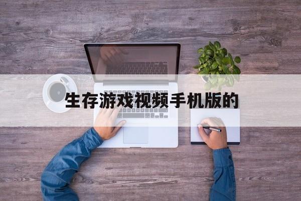 生存游戏视频手机版的的简单介绍-第2张图片-QuickQ官网