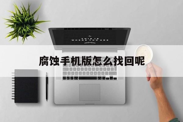 腐蚀手机版怎么找回呢的简单介绍-第4张图片-QuickQ官网