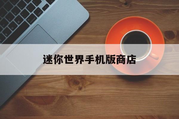 迷你世界手机版商店(迷你世界应用商店下载安装)